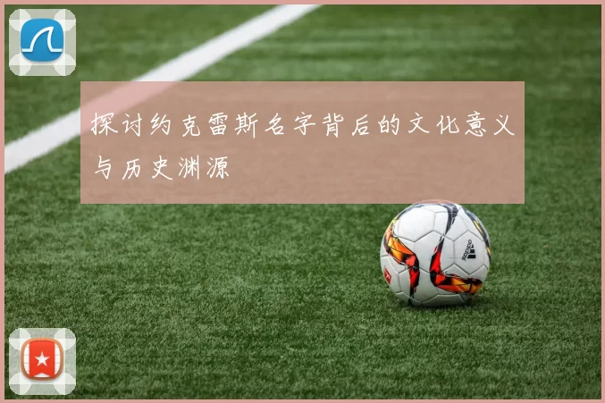 探讨约克雷斯名字背后的文化意义与历史渊源