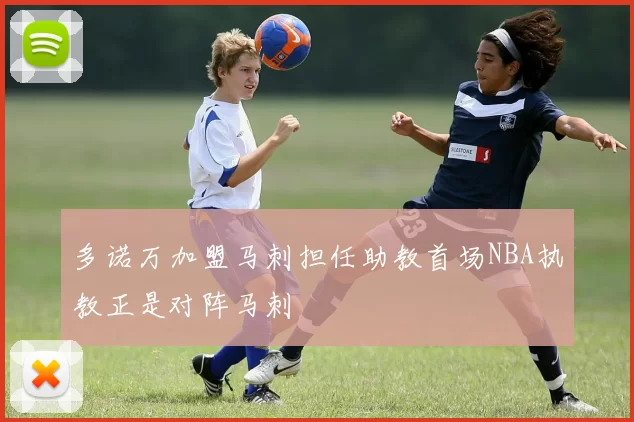 多诺万加盟马刺担任助教首场NBA执教正是对阵马刺