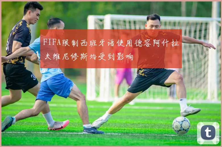 FIFA限制西班牙语使用德容阿什拉夫维尼修斯均受到影响